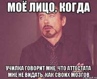 моё лицо, когда училка говорит мне, что аттестата мне не видать, как своих мозгов