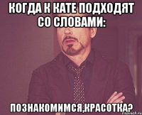 Когда к Кате подходят со словами: Познакомимся,красотка?