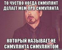 то чуство когда симулянт делает мем про симулянта который называет не симулянта симулянтом