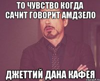 То чувство когда сачит говорит Амдзело Джеттий дана кафея