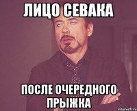 лицо севака после очередного прыжка