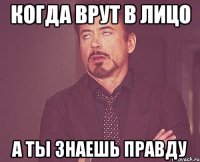 Когда врут в лицо а ты знаешь правду