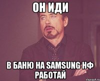 он иди в баню на samsung нф работай