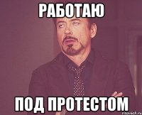 работаю ПОД ПРОТЕСТОМ