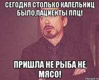 СЕГОДНЯ СТОЛЬКО КАПЕЛЬНИЦ БЫЛО,ПАЦИЕНТЫ ППЦ! ПРИШЛА НЕ РЫБА НЕ МЯСО!