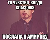 ТО ЧУВСТВО, КОГДА КЛАССНАЯ ПОСЛАЛА К АМИРОВУ