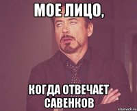 Мое лицо, когда отвечает Савенков