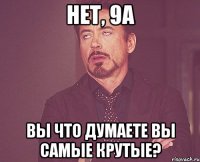 нет, 9а вы что думаете вы самые крутые?