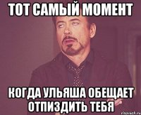 тот самый момент когда Ульяша обещает отпиздить тебя