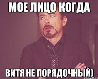 Мое лицо когда Витя не порядочный)