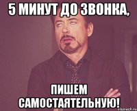 5 минут до звонка, пишем самостаятельную!