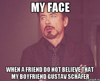 my face when a friend do not believe that my boyfriend Gustav Schäfer