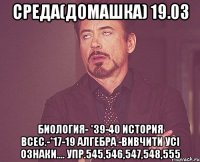 Среда(домашка) 19.03 Биология- *39-40 ИСТОРИЯ Всес.-*17-19 Алгебра -вивчити усі ознаки.... упр.545,546,547,548,555