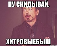 ну скидывай, хитровыебыш