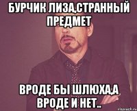 Бурчик Лиза,странный предмет вроде бы шлюха,а вроде и нет..