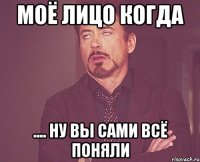 Моё лицо когда .... Ну вы сами всё поняли