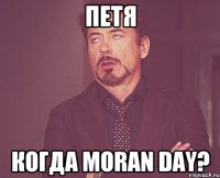 Петя Когда Moran Day?