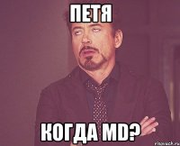 Петя Когда MD?