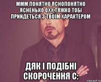 Ммм понятно яснопонятно ясненько охх,тяжко тобі прийдеться з твоїм характером Дяк і подібні скорочення с: