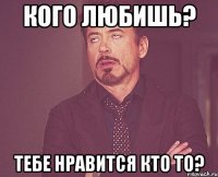 Кого любишь? тебе нравится кто то?