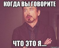 Когда вы говорите Что это я....