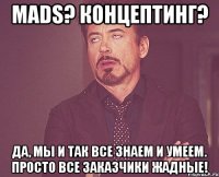 MADS? Концептинг? Да, мы и так все знаем и умеем. Просто все заказчики жадные!