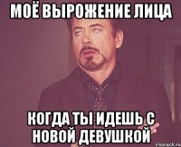 Моё вырожение лица когда ты идешь с новой девушкой