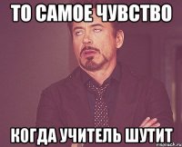 То самое чувство когда учитель шутит