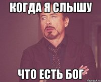 когда я слышу что есть бог