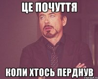 Це почуття коли хтось перднув