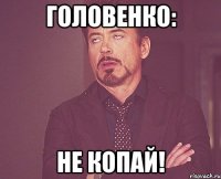 головенко: не копай!