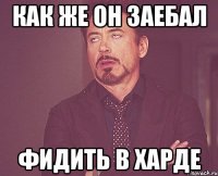 КАК ЖЕ ОН ЗАЕБАЛ ФИДИТЬ В ХАРДЕ