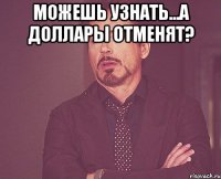 можешь узнать...а доллары отменят? 