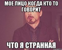 Мое лицо когда кто то говорит Что я странная