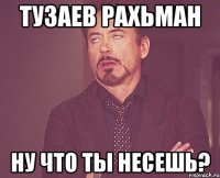 тузаев Рахьман ну что ты несешь?