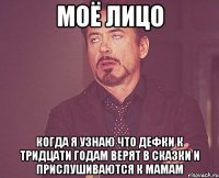 Моё лицо когда я узнаю что дефки к тридцати годам верят в сказки и прислушиваются к мамам