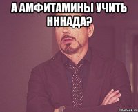 а амфитамины учить нннада? 