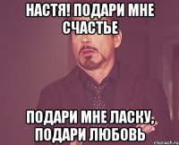 Настя! Подари мне счастье Подари мне ласку, подари любовь