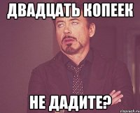 Двадцать копеек не дадите?