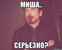 Миша.. серьезно?