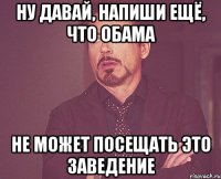 ну давай, напиши ещё, что Обама Не может посещать это заведение