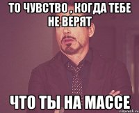 То чувство , когда тебе не верят Что ты на массе