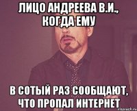 Лицо Андреева В.И., когда ему в сотый раз сообщают, что пропал Интернет