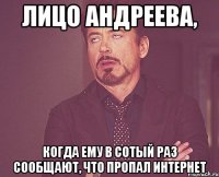 Лицо Андреева, когда ему в сотый раз сообщают, что пропал Интернет