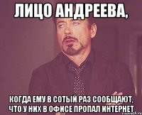 Лицо Андреева, когда ему в сотый раз сообщают, что у них в офисе пропал Интернет