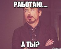 РАБОТАЮ.... А ТЫ?