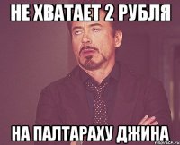 не хватает 2 рубля на палтараху джина