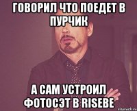 говорил что поедет в пурчик а сам устроил фотосэт в risebe