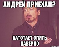 андрей приехал? батотает опять наверно