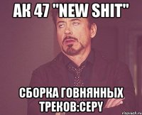 Ак 47 "New Shit" Сборка говнянных треков:Cepy